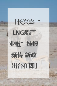 长兴岛“LNG船产业链”捷报频传 新政出台在即