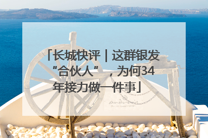 长城快评｜这群银发“合伙人”，为何34年接力做一件事