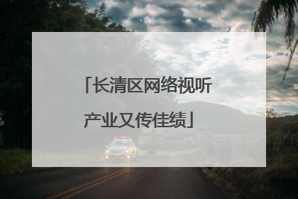 长清区网络视听产业又传佳绩