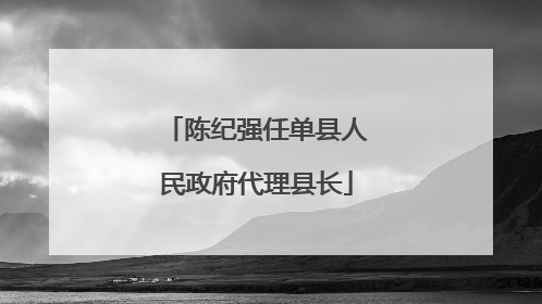 陈纪强任单县人民政府代理县长