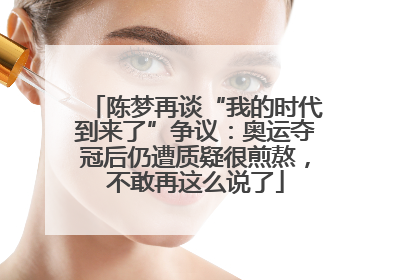 陈梦再谈“我的时代到来了”争议：奥运夺冠后仍遭质疑很煎熬，不敢再这么说了