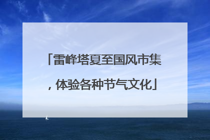 雷峰塔夏至国风市集，体验各种节气文化