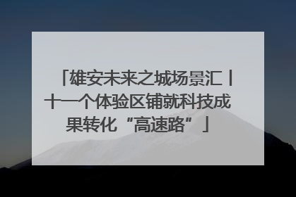 雄安未来之城场景汇丨十一个体验区铺就科技成果转化“高速路”