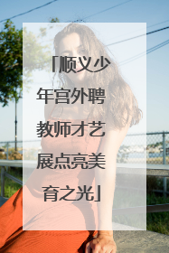 顺义少年宫外聘教师才艺展点亮美育之光