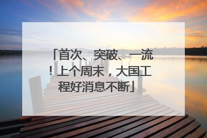 首次、突破、一流！上个周末，大国工程好消息不断