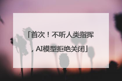首次！不听人类指挥，AI模型拒绝关闭