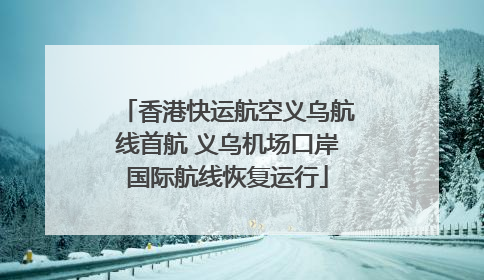 香港快运航空义乌航线首航 义乌机场口岸国际航线恢复运行