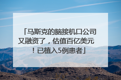 马斯克的脑接机口公司又融资了，估值百亿美元！已植入5例患者