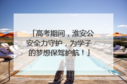 高考期间，淮安公安全力守护，为学子的梦想保驾护航！