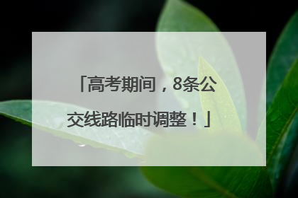 高考期间，8条公交线路临时调整！