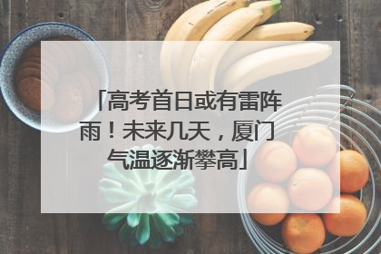 高考首日或有雷阵雨！未来几天，厦门气温逐渐攀高