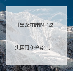 黑龙江畔的“源头国门守护者”