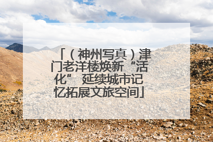 （神州写真）津门老洋楼焕新“活化” 延续城市记忆拓展文旅空间
