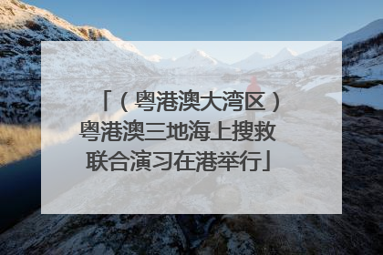 （粤港澳大湾区）粤港澳三地海上搜救联合演习在港举行