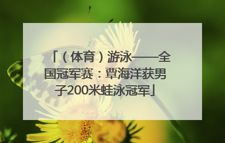 （体育）游泳——全国冠军赛：覃海洋获男子200米蛙泳冠军