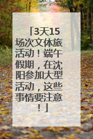 3天15场次文体旅活动！端午假期，在沈阳参加大型活动，这些事情要注意！