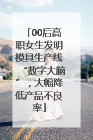 00后高职女生发明模具生产线“数字大脑”，大幅降低产品不良率