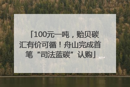 100元一吨，贻贝碳汇有价可循！舟山完成首笔“司法蓝碳”认购