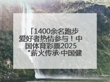 1400余名跑步爱好者热情参与！中国体育彩票2025“薪火传承·中国健康跑”湖南靖州站激情开赛