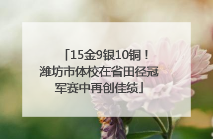 15金9银10铜！潍坊市体校在省田径冠军赛中再创佳绩