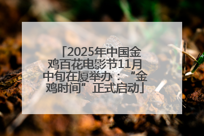 2025年中国金鸡百花电影节11月中旬在厦举办：“金鸡时间”正式启动