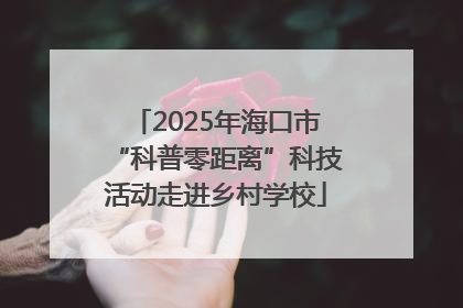 2025年海口市“科普零距离”科技活动走进乡村学校