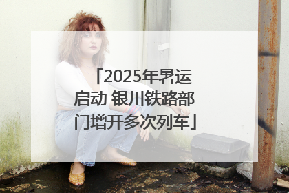 2025年暑运启动 银川铁路部门增开多次列车