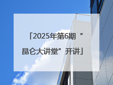 2025年第6期“昆仑大讲堂”开讲