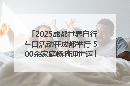 2025成都世界自行车日活动在成都举行 500余家庭畅骑迎世运