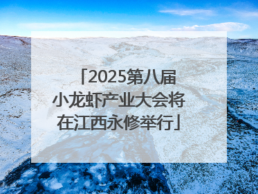 2025第八届小龙虾产业大会将在江西永修举行