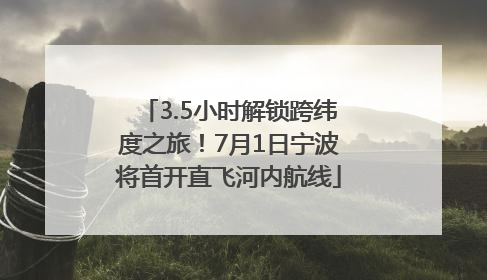 3.5小时解锁跨纬度之旅！7月1日宁波将首开直飞河内航线
