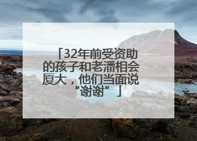 32年前受资助的孩子和老潘相会厦大，他们当面说“谢谢”