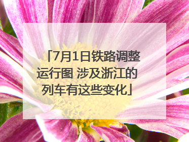 7月1日铁路调整运行图 涉及浙江的列车有这些变化