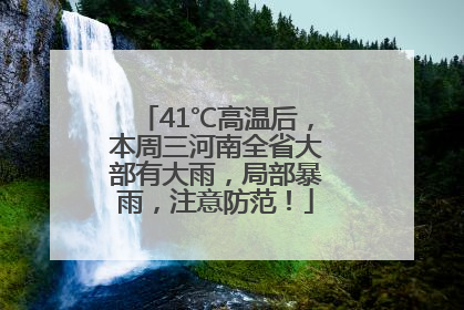 41℃高温后，本周三河南全省大部有大雨，局部暴雨，注意防范！