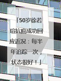 50岁徐若瑄抗癌成功回应近况：每半年追踪一次，状态很好！