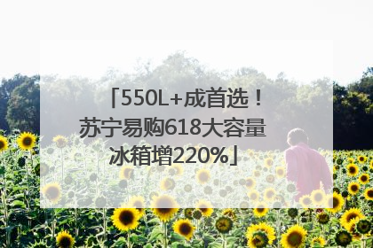 550L+成首选！苏宁易购618大容量冰箱增220%