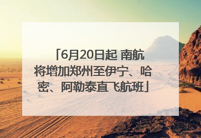 6月20日起 南航将增加郑州至伊宁、哈密、阿勒泰直飞航班