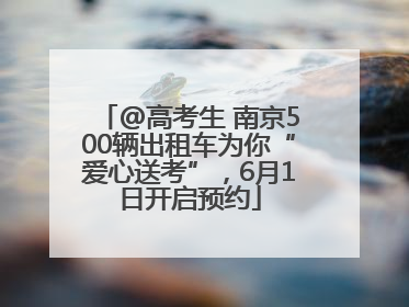 @高考生 南京500辆出租车为你“爱心送考”，6月1日开启预约