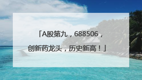 A股第九，688506，创新药龙头，历史新高！