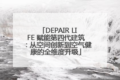 DEPAIR LIFE 赋能第四代建筑：从空间创新到空气健康的全维度升级