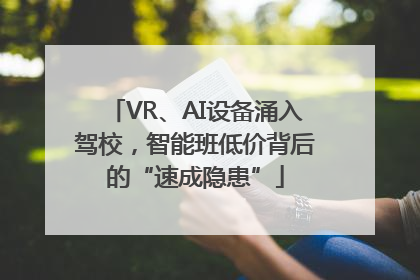 VR、AI设备涌入驾校，智能班低价背后的“速成隐患”