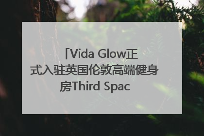 Vida Glow正式入驻英国伦敦高端健身房Third Space，携手共创高品质健康美丽生活哲学