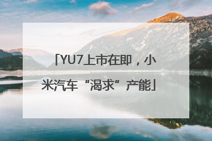 YU7上市在即，小米汽车“渴求”产能