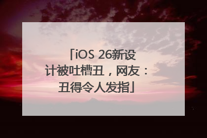 iOS 26新设计被吐槽丑，网友：丑得令人发指